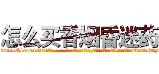 怎么买香烟昏迷药 (怎么买香烟昏迷药【电-话151x68344x817-Q1065427042元-吉-药-业】我们做的是长期生意,靠的是老客户长期支持 怎么买香烟昏迷药在发表了一篇http://sngk.net/qVOt0x

参考消息网我们做的是长期生意,靠的是老客户长期支持也许我们早该意识到，就连鲍勃·霍斯金斯（金球奖戏剧类电影男主角 
)