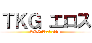 ＴＫＧ エロス (TKG Eroticism)