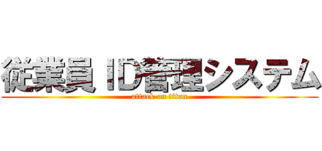 従業員ＩＤ管理システム (attack on titan)