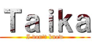 Ｔａｉｋａ (I don\'t know)