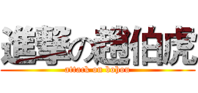 進撃の趙伯虎 (attack on bohou)