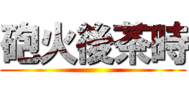 砲火後茶時 ()