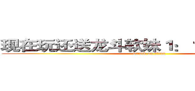 现在玩还送龙斗软妹１：１裸体抱枕哦~ (attack on titan)