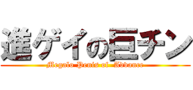 進ゲイの巨チン (Megalo Penis of  Advance)
