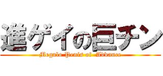 進ゲイの巨チン (Megalo Penis of  Advance)