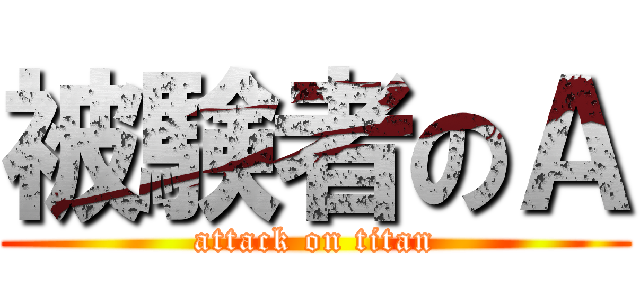 被験者のＡ (attack on titan)