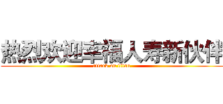热烈欢迎幸福人寿新伙伴 (attack on titan)