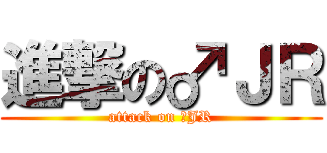 進撃の♂ＪＲ (attack on ♂JR)