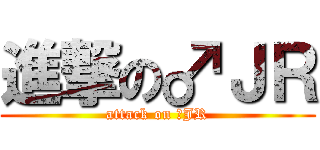 進撃の♂ＪＲ (attack on ♂JR)