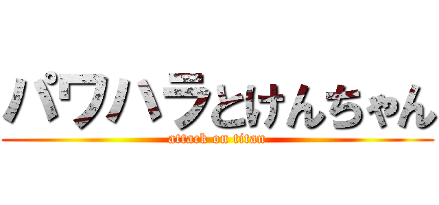 パワハラとけんちゃん (attack on titan)