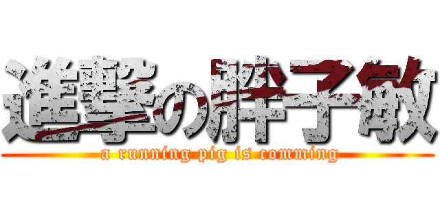 進撃の胖子敏 ( a running pig is comming)