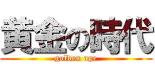 黄金の時代 (golden age)