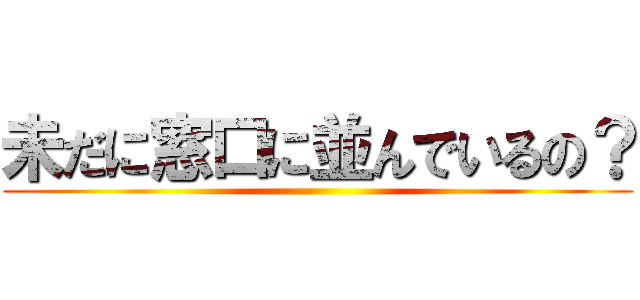 未だに窓口に並んでいるの？ ()