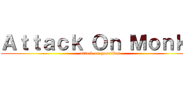 Ａｔｔａｃｋ Ｏｎ Ｍｏｎｋｅ (attack on gorrillas)