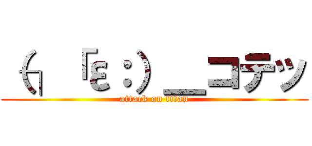 （┐「ε：）＿コテッ (attack on titan)