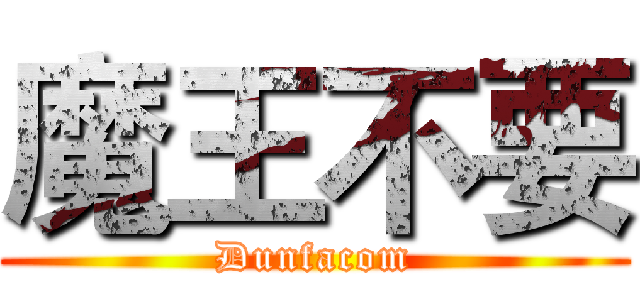 魔王不要 (Dunfacom)