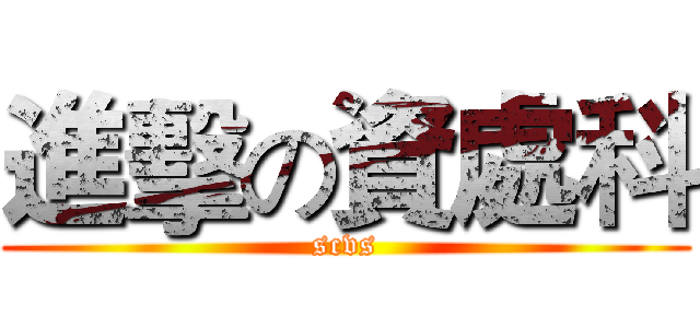 進擊の資處科 (scvs)