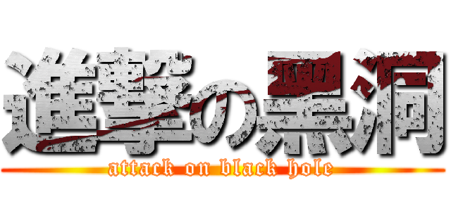 進撃の黑洞 (attack on black hole)