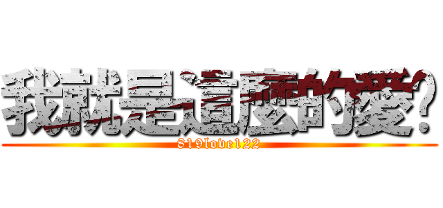 我就是這麼的愛你 (819love122)