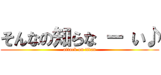 そんなの知らな ー い♪ (attack on titan)