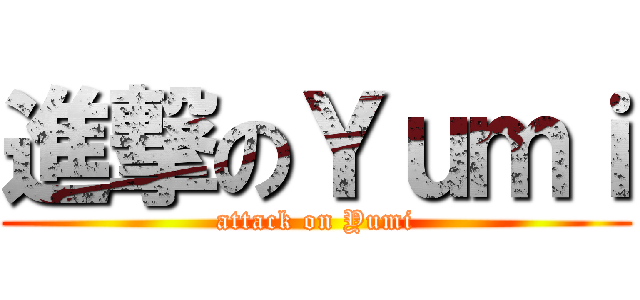 進撃のＹｕｍｉ (attack on Yumi)