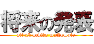 将来の発表 (attack uchida mathumoto)