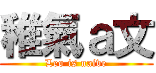 稚氣ａ文 (Leo is naive)