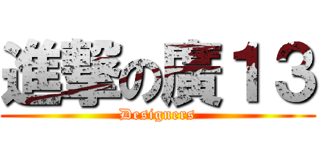 進撃の廣１３ (Designers)