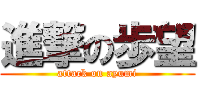 進撃の歩望 (attack on ayumi)