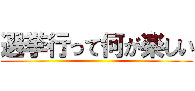 選挙行って何が楽しい ()