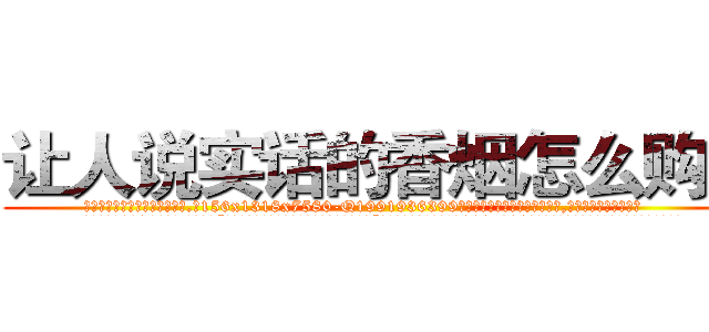 让人说实话的香烟怎么购买 (让人说实话的香烟怎么购买【电.话156x1318x7580-Q1991936399鑫宏药业】我们做的是长期生意,靠的是老客户长期支持
参考消息网2月20日报道 韩媒称，“剩女多、离婚率高的城市，房价一定会上涨。”这是中国经济学家金岩石2016年12月参加在上海举行的房地产相关论坛时说的话。
)
