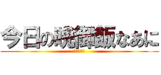 今日の晩御飯なあに (キャベツよ)