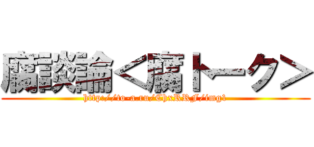 腐談論＜腐トーク＞ (http://to-a.ru/ChxRRF/img1)