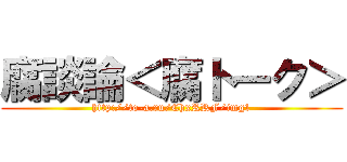 腐談論＜腐トーク＞ (http://to-a.ru/ChxRRF/img1)