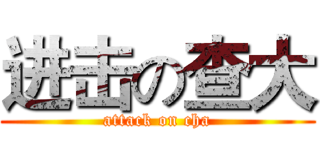 进击の查大 (attack on cha)