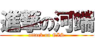 進撃の河端 (attack on GIS)