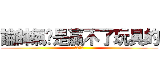 論帥氣你是贏不了玩具的 (我是自戀狂)