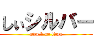 しぃシルバー (attack on titan)