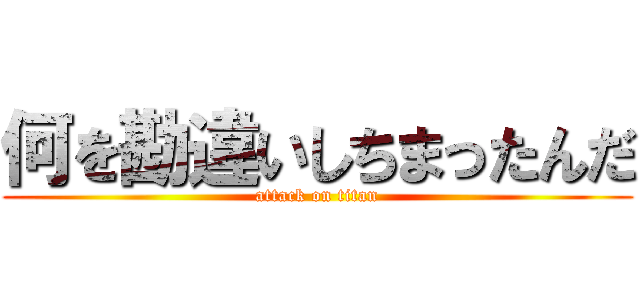 何を勘違いしちまったんだ (attack on titan)