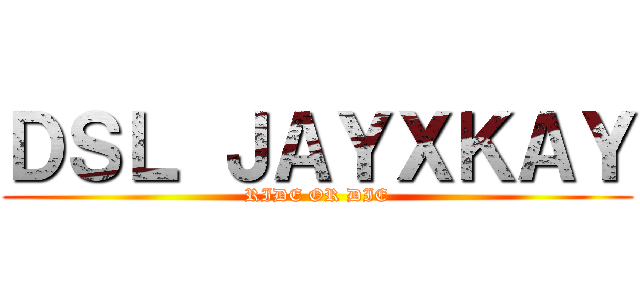 ＤＳＬ ＪＡＹＸＫＡＹ (RIDE OR DIE)