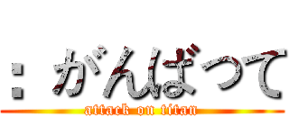 ：がんばって (attack on titan)