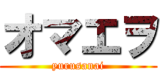 オマエヲ (yurusanai)