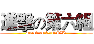 進擊の第六組 (attack on team SIX)