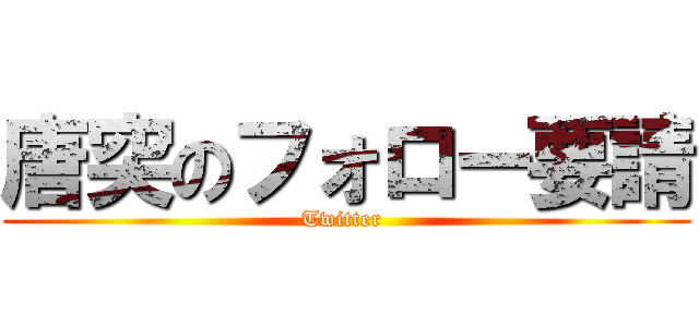 唐突のフォロー要請 (Twitter )