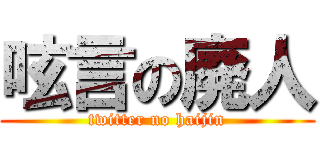 呟言の廃人 (twitter no haijin)