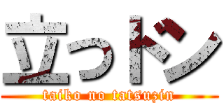 立つドン (taiko no tatsuzin)