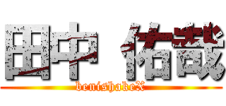 田中 佑哉 (benishakeX)