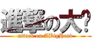 進撃の大头 (attack on ABigHead)