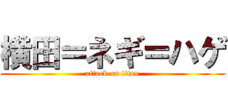 横田＝ネギ＝ハゲ (attack on titan)