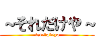 ～それだけや～ (soredakeya)